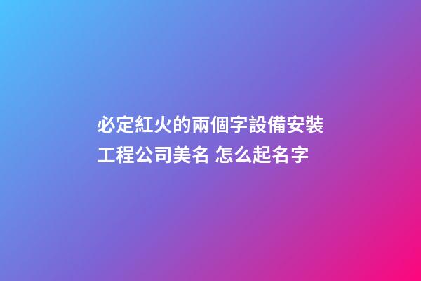 必定紅火的兩個字設備安裝工程公司美名 怎么起名字-第1張-公司起名-玄機派